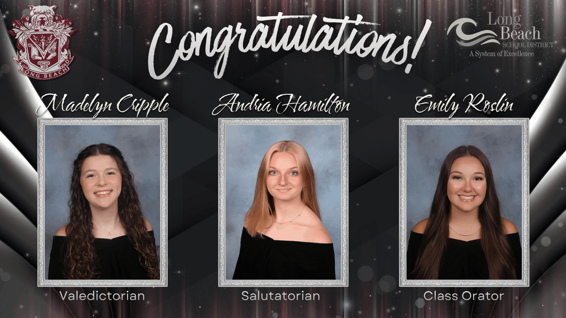 A dark, silver‑accented congratulatory graphic features three graduating Long Beach School District seniors. At the top, large white script reads “Congratulations!” The left side displays the Long Beach school crest, and the right side shows the district logo with the tagline “A System of Excellence.” Centered across the graphic are three framed senior portraits on gray backdrops: Madelyn Cripple, labeled Valedictorian; Andria Hamilton, labeled Salutatorian; and Emily Roslin, labeled Class Orator. All three students wear black formal attire.